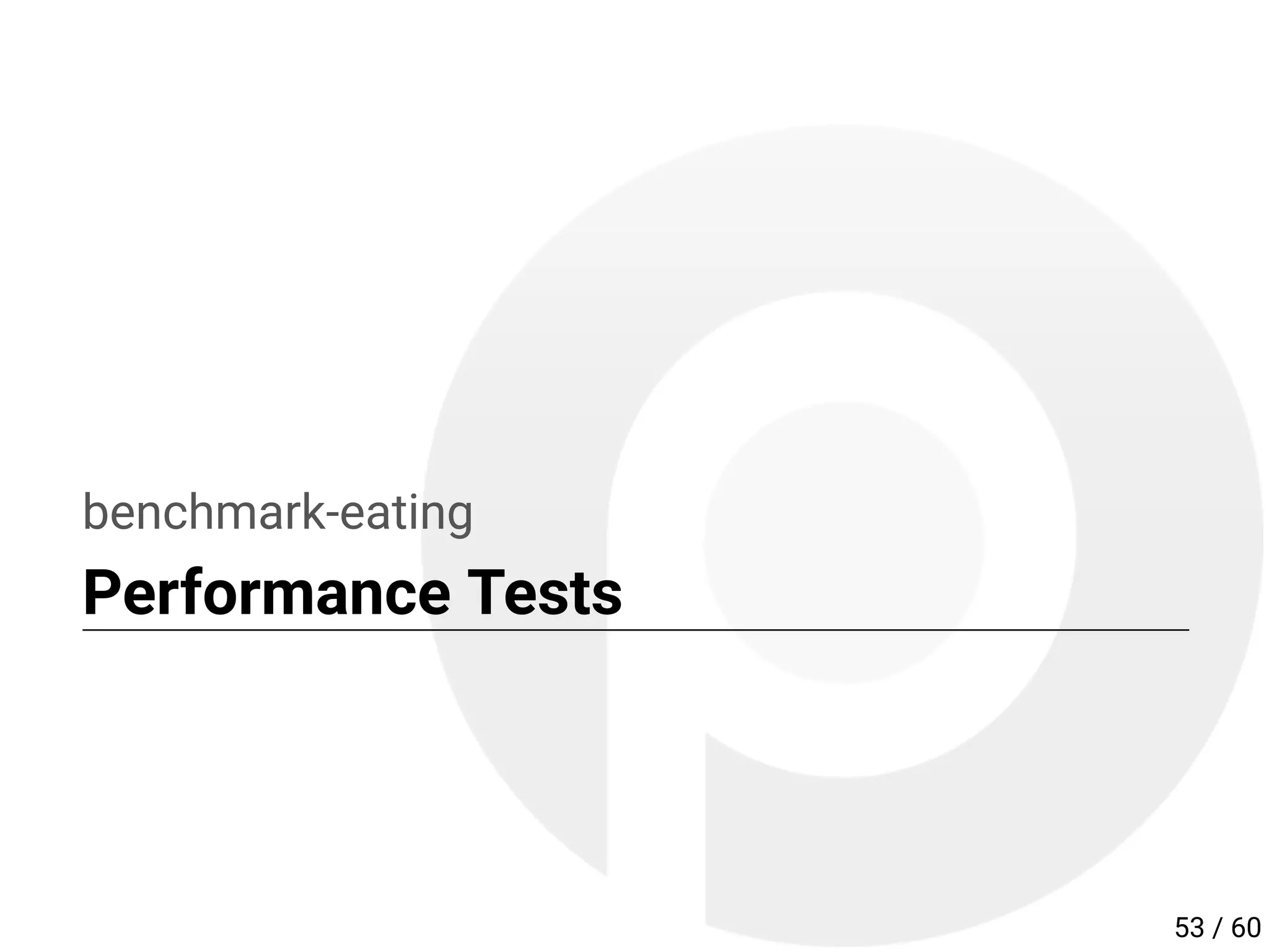 benchmark-eating
Performance Tests
53 / 60
 