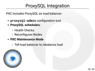 ProxySQL Integration
PXC includes ProxySQL as load balancer:
proxysql-admin con guration tool
ProxySQL schedulers :
Health Checks
Recon gures Nodes
PXC Maintenance Mode
Tell load balancer to rebalance load
28 / 60
 