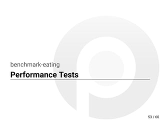 benchmark-eating
Performance Tests
53 / 60
 