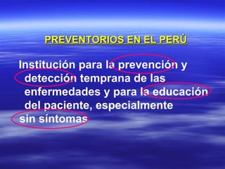 PREVENTORIOS EN EL PERÚ Institución para la prevención y detección temprana de las enfermedades y para la educación del paciente, especialmente  sin síntomas 