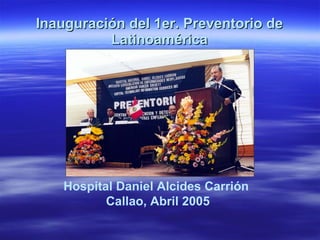 Inauguración del 1er. Preventorio de Latinoamérica Hospital Daniel Alcides Carrión  Callao, Abril 2005 