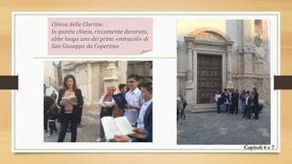 Chiesa delle Clarisse.
In questa chiesa, riccamente decorata,
ebbe luogo uno dei primi «miracoli» di
San Giuseppe da Copertino
Capitoli 6 e 7
 