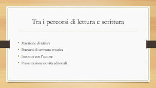 Tra i percorsi di lettura e scrittura
• Maratone di lettura
• Percorsi di scrittura creativa
• Incontri con l’autore
• Presentazione novità editoriali
 