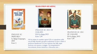 MARATHON READING
INGLESE SC.
PRIMARIA
La Spiga Languages,
2005
Euro 5
INGLESE SC. SEC. DI
I GRADO
ELI-La Spiga 2015
Euro 7,90
Chi ha rubato lo scarabeo egizio? Chi si è introdotto nella
casa di Sally facendo una gran confusione? E dove è finito il
professor Sanderson? Un caso intricato che Sally saprà
risolvere con astuzia e coraggio. Tra inseguimenti e
travestimenti, donne misteriose e limousine nere… 
FRANCESE SC. SEC.
DI I GRADO
Eli-La Spiga, 2015
Euro 7,90
 