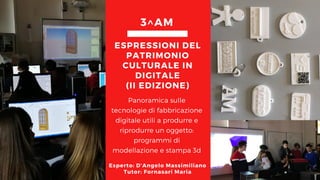 Panoramica sulle
tecnologie di fabbricazione
digitale utili a produrre e
riprodurre un oggetto:
programmi di
modellazione e stampa 3d
ESPRESSIONI DEL
PATRIMONIO
CULTURALE IN
DIGITALE
(II EDIZIONE)
3^AM
Esperto: D’Angelo Massimiliano
Tutor: Fornasari Maria
 