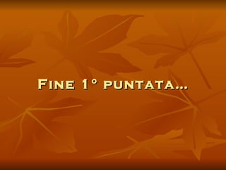 Fine 1° puntata… 