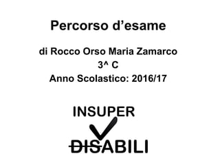 Percorso d’esame
di Rocco Orso Maria Zamarco
3^ C
Anno Scolastico: 2016/17
 