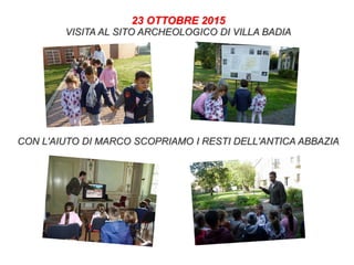 23 OTTOBRE 2015
VISITA AL SITO ARCHEOLOGICO DI VILLA BADIA
CON L'AIUTO DI MARCO SCOPRIAMO I RESTI DELL'ANTICA ABBAZIA
 