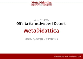 © MetaDidattica - Alberto De Panfilis, 2014
A.S. 2014/15
Offerta formativa per i Docenti
MetaDidattica
dott. Alberto De Panfilis
 