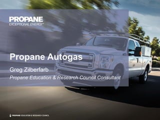 Propane Autogas
Greg Zilberfarb
Propane Education & Research Council Consultant
 
