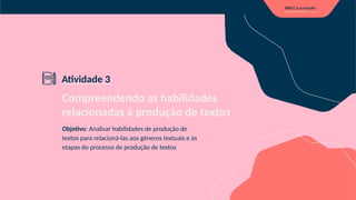 Compreendendo as habilidades
relacionadas à produção de textos
Objetivo: Analisar habilidades de produção de
textos para relacioná-las aos gêneros textuais e às
etapas do processo de produção de textos
Atividade 3
 