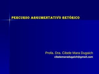 Percurso Argumentativo Retórico Profa. Dra. Cibele Mara Dugaich [email_address] 
