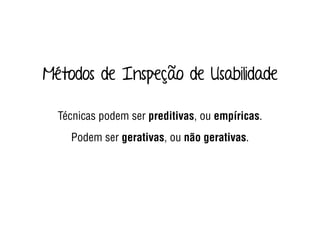 Métodos de Inspeção de Usabilidade
Técnicas podem ser preditivas, ou empíricas.
Podem ser gerativas, ou não gerativas.
 