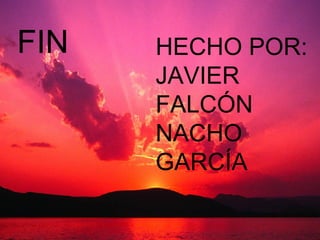 FIN
FIN HECHO POR:
• HECHO POR:
JAVIER FALCÓN
JAVIER
NACHO GARCÍA FALCÓN
NACHO
GARCÍA