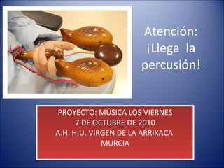 Atención: ¡Llega  la percusión! PROYECTO: MÚSICA LOS VIERNES 7 DE OCTUBRE DE 2010 A.H. H.U. VIRGEN DE LA ARRIXACA  MURCIA 