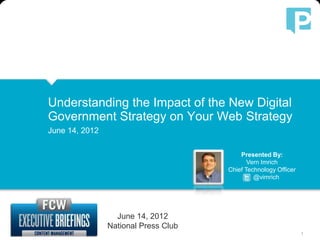 Understanding the Impact of the New Digital
               Government Strategy on Your Web Strategy
               June 14, 2012

                                                            Presented By:
                                                               Vern Imrich
                                                        Chief Technology Officer
                                                                 @vimrich




                                    June 14, 2012
                                  National Press Club
© 2012 PERCUSSION SOFTWARE, INC                                                    1
 