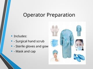 Operator Preparation
• Includes:
• - Surgical hand scrub
• - Sterile gloves and gown
• - Mask and cap
 