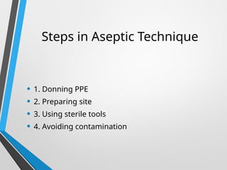 Steps in Aseptic Technique
• 1. Donning PPE
• 2. Preparing site
• 3. Using sterile tools
• 4. Avoiding contamination
 