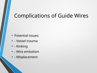 Complications of Guide Wires
• Potential issues:
• - Vessel trauma
• - Kinking
• - Wire embolism
• - Misplacement
 