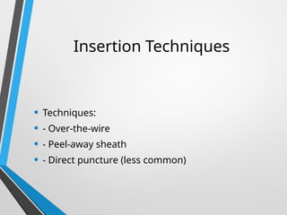 Insertion Techniques
• Techniques:
• - Over-the-wire
• - Peel-away sheath
• - Direct puncture (less common)
 