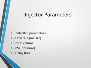 Injector Parameters
• Controlled parameters:
• - Flow rate (mL/sec)
• - Total volume
• - PSI (pressure)
• - Delay time
 
