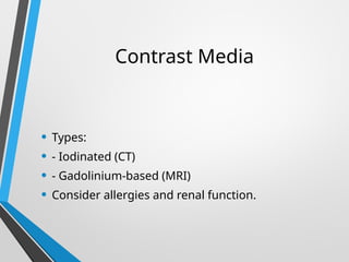 Contrast Media
• Types:
• - Iodinated (CT)
• - Gadolinium-based (MRI)
• Consider allergies and renal function.
 