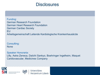 Disclosures
Funding:
German Research Foundation
German Heart Research Foundation
German Cardiac Society
EU
Arbeitsgemeinschaft Leitende Kardiologische Krankenhausärzte
Consulting:
None
Speaker Honoraria:
Lilly, Astra Zeneca, Daiichi Sankyo, Boehringer Ingelheim, Maquet
Cardiovascular, Medicines Company
 
