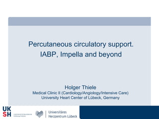 Percutaneous circulatory support.
IABP, Impella and beyond
Holger Thiele
Medical Clinic II (Cardiology/Angiology/Intensive Care)
University Heart Center of Lübeck, Germany
 