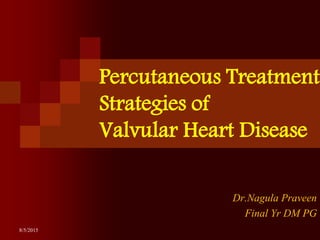 Percutaneous Treatment
Strategies of
Valvular Heart Disease
Dr.Nagula Praveen
Final Yr DM PG
8/5/2015
 