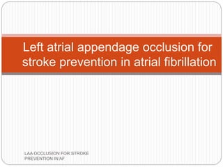 Left atrial appendage occlusion for
stroke prevention in atrial fibrillation
LAA OCCLUSION FOR STROKE
PREVENTION IN AF
 