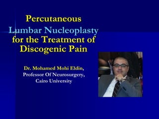 Dr. Mohamed Mohi Eldin,
Professor Of Neurosurgery,
Cairo University
Percutaneous
Lumbar Nucleoplasty
for the Treatment of
Discogenic Pain
 