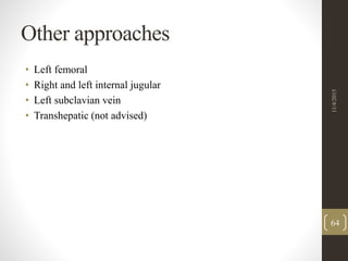 Other approaches
• Left femoral
• Right and left internal jugular
• Left subclavian vein
• Transhepatic (not advised)
11/4/2015
64
 