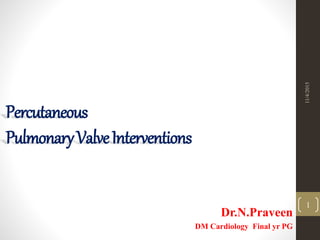 Percutaneous
PulmonaryValveInterventions
Dr.N.Praveen
DM Cardiology Final yr PG
11/4/2015
1
 
