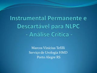 Instrumental Permanente e Descartável para NLPC - Análise Crítica -  Marcos Vinícius Tefilli Serviço de Urologia HMD  Porto Alegre RS 