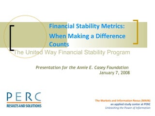 Financial Stability Metrics:  When Making a Difference Counts The United Way Financial Stability Program  Presentation for the Annie E. Casey Foundation  January 7, 2008 