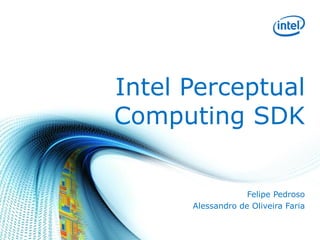 Intel Perceptual
Computing SDK
Felipe Pedroso
Alessandro de Oliveira Faria

 