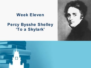 Week Eleven Percy Bysshe Shelley ‘To a Skylark’ 