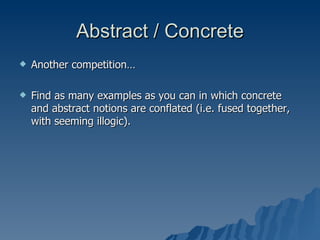 Abstract / Concrete Another competition… Find as many examples as you can in which concrete and abstract notions are conflated (i.e. fused together, with seeming illogic).  