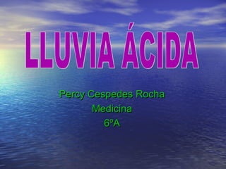 Percy Cespedes Rocha
       Medicina
         6ºA
 