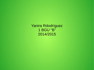 Yanira Rdodríguez 
1 BGU “B” 
2014/2015 
 