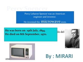 Haga clic para modificar el estilo de subtítulo del patrón
2/04/14
He was born on 19th July, 1894.
He died on 8th September, 1970.
Percy Spencer
By : MIRARI
Percy Lebaron Spencer was an American
engineer and inventor.
He invented the microwaveoven.
 