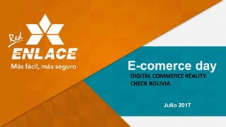 E-comerce day
DIGITAL COMMERCE REALITY
CHECK BOLIVIA
Julio 2017
 