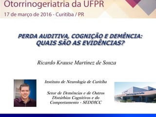 Instituto de Neurologia de Curitiba
Setor de Demências e de Outros
Distúrbios Cognitivos e do
Comportamento - SEDDICC
Ricardo Krause Martinez de Souza
 