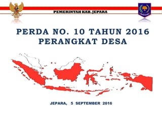 PERDA NO. 10 TAHUN 2016
PERANGKAT DESA
PEMERINTAH KAB.JEPARA
JEPARA, 5 SEPTEMBER 2016
 