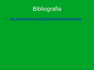 Bibliografia
• http://www.ibiosfera.org.br/Desafios/Biodiversidade.asp
 