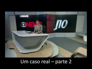Um caso real – parte 2 
 