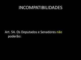 INCOMPATIBILIDADES 
Art. 54. Os Deputados e Senadores não 
poderão: 
 