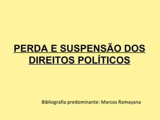 PERDA E SUSPENSÃO DOS
  DIREITOS POLÍTICOS



    Bibliografia predominante: Marcos Ramayana
 