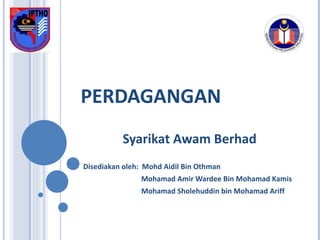 PERDAGANGAN Syarikat Awam Berhad Disediakan oleh:  Mohd Aidil Bin Othman Mohamad Amir Wardee Bin Mohamad Kamis Mohamad Sholehuddin bin Mohamad Ariff 
