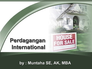 PerdaganganPerdagangan
InternationalInternational
by : Muntaha SE, AK, MBAby : Muntaha SE, AK, MBA
 